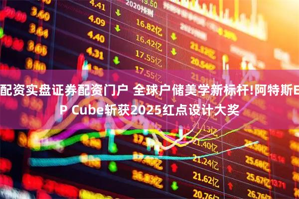 配资实盘证券配资门户 全球户储美学新标杆!阿特斯EP Cube斩获2025红点设计大奖