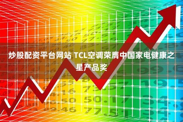 炒股配资平台网站 TCL空调荣膺中国家电健康之星产品奖