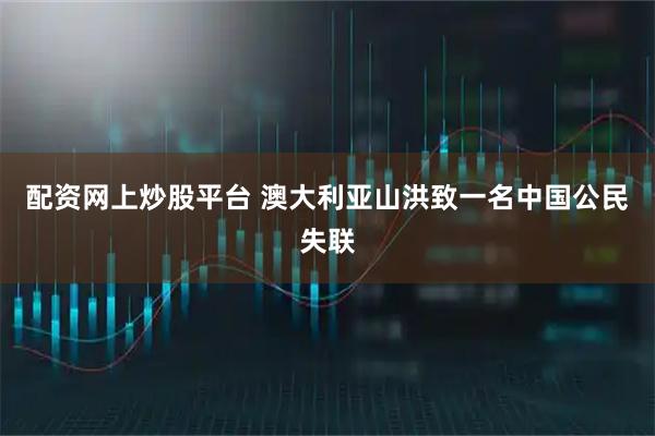 配资网上炒股平台 澳大利亚山洪致一名中国公民失联