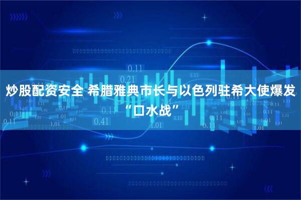 炒股配资安全 希腊雅典市长与以色列驻希大使爆发“口水战”