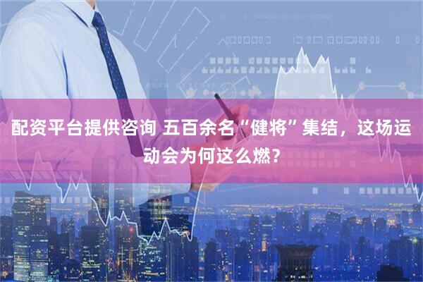 配资平台提供咨询 五百余名“健将”集结，这场运动会为何这么燃？