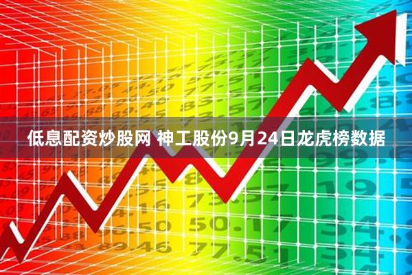 低息配资炒股网 神工股份9月24日龙虎榜数据